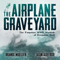 Title: The Airplane Graveyard: The Forgotten WWII Warbirds of Kwajalein Atoll, Author: Brandi Mueller