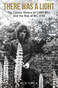 Best seller ebook downloads There Was A Light: The Cosmic History of Chris Bell and the Rise of Big Star 9781682619285 by Rich Tupica