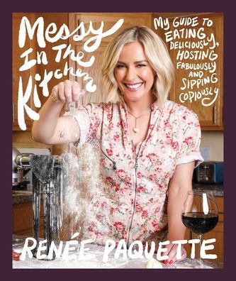 Messy The Kitchen: My Guide to Eating Deliciously, Hosting Fabulously and Sipping Copiously
