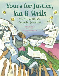 Title: Yours for Justice, Ida B. Wells: The Daring Life of a Crusading Journalist, Author: Philip Dray