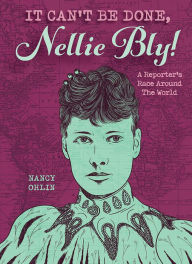 Title: It Can't Be Done, Nellie Bly!: A Reporter's Race Around the World, Author: Nancy Ohlin