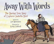 Title: Away with Words: The Daring Story of Isabella Bird, Author: Lori Mortensen
