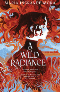 Title: A Wild Radiance, Author: Maria Ingrande Mora