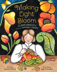 Title: Making Light Bloom: Clara Driscoll and the Tiffany Lamps, Author: Sandra Nickel