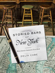 Title: Storied Bars of New York: Where Literary Luminaries Go to Drink, Author: Delia Cabe