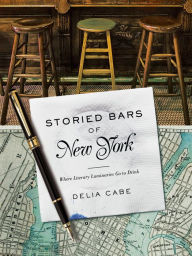 Title: Storied Bars of New York: Where Literary Luminaries Go to Drink, Author: Delia Cabe