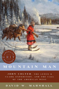 Title: Mountain Man: John Colter, the Lewis & Clark Expedition, and the Call of the American West (American Grit), Author: David Weston Marshall