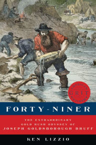 Title: Forty-Niner: The Extraordinary Gold Rush Odyssey of Joseph Goldsborough Bruff, Author: Ken Lizzio