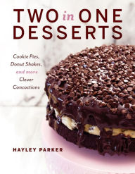 Title: Two in One Desserts: Cookie Pies, Cupcake Shakes, and More Clever Concoctions, Author: Hayley Parker