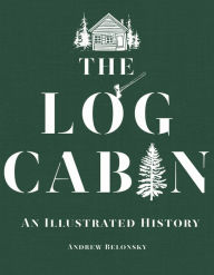 Title: The Log Cabin: An Illustrated History, Author: Andrew Belonsky