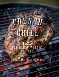 Title: French Grill: 125 Refined & Rustic Recipes, Author: Susan Herrmann Loomis