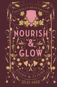 Title: Nourish & Glow: Naturally Beautifying Foods & Elixirs (Pretty Zen), Author: Jules Aron