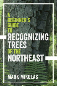 Title: A Beginner's Guide to Recognizing Trees of the Northeast, Author: Mark Mikolas