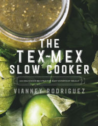 Title: The Tex-Mex Slow Cooker: 100 Delicious Recipes for Easy Everyday Meals, Author: Vianney Rodriguez