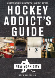 Title: Hockey Addict's Guide New York City: Where to Eat, Drink & Play the Only Game That Matters (Hockey Addict City Guides), Author: Evan Gubernick