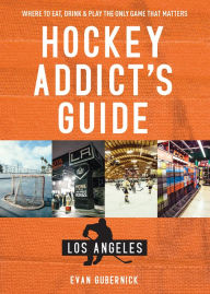 Title: Hockey Addict's Guide Los Angeles: Where to Eat, Drink & Play the Only Game that Matters, Author: Evan Gubernick