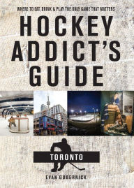 Title: Hockey Addict's Guide Toronto: Where to Eat, Drink, and Play the Only Game That Matters, Author: Evan Gubernick