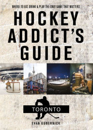 Title: Hockey Addict's Guide Toronto: Where to Eat, Drink, and Play the Only Game That Matters (Hockey Addict City Guides), Author: Evan Gubernick