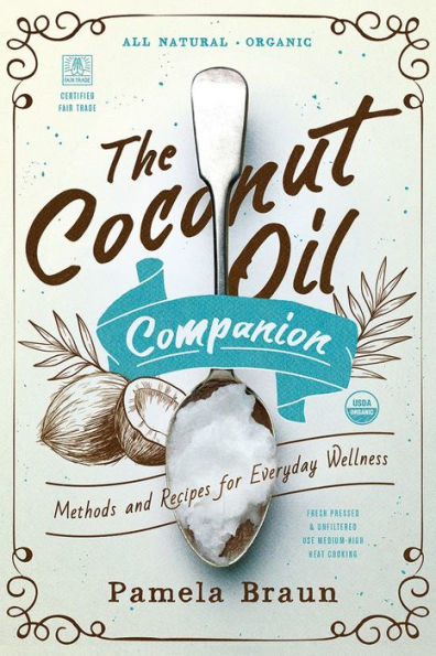 The Coconut Oil Companion: Methods and Recipes for Everyday Wellness