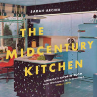 Title: The Midcentury Kitchen: America's Favorite Room, from Workspace to Dreamscape, 1940s-1970s, Author: Sarah Archer