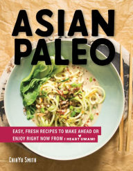 Title: Asian Paleo: Easy, Fresh Recipes to Make Ahead or Enjoy Right Now from I Heart Umami, Author: ChihYu Smith