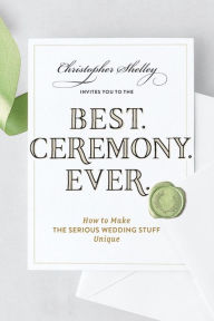 Title: Best Ceremony Ever: How to Make the Serious Wedding Stuff Unique, Author: Christopher Shelley