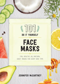 Title: 101 DIY Face Masks: Fun, Healthy, All-Natural Sheet Masks for Every Skin Type, Author: Jennifer McCartney