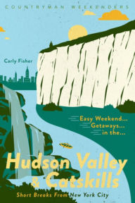 Title: Easy Weekend Getaways in the Hudson Valley & Catskills: Short Breaks from New York City, Author: Carly Fisher