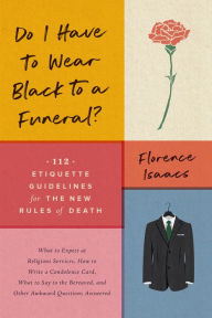 Title: Do I Have to Wear Black to a Funeral?: 112 Etiquette Guidelines for the New Rules of Death, Author: Florence Isaacs
