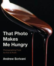 Google download books That Photo Makes Me Hungry: Photographing Food for Fun & Profit by Andrew Scrivani