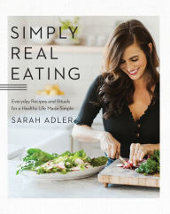 Simply Real Eating: Everyday Recipes and Rituals for a Healthy Life Made Simple