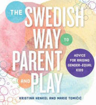 Title: The Swedish Way to Parent and Play: Advice for Raising Gender-Equal Kids, Author: Kristina Henkel