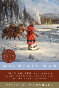 Title: Mountain Man: John Colter, the Lewis & Clark Expedition, and the Call of the American West, Author: David Weston Marshall
