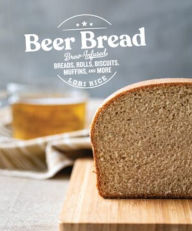 Title: Beer Bread: Brew-Infused Breads, Rolls, Biscuits, Muffins, and More, Author: Lori Rice