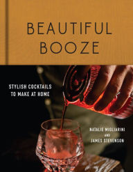 Title: Beautiful Booze: Stylish Cocktails to Make at Home, Author: Natalie Migliarini