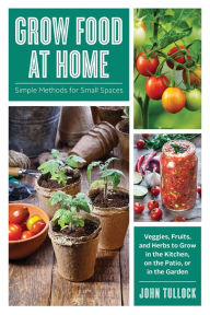 Title: Grow Food at Home: Simple Methods for Small Spaces, Author: John Tullock