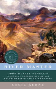 Title: River Master: John Wesley Powell's Legendary Exploration of the Colorado River and Grand Canyon, Author: Cecil Kuhne