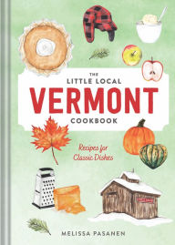 Title: The Little Local Vermont Cookbook: Recipes for Classic Dishes, Author: Melissa Pasanen