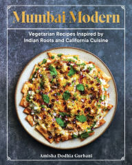 Title: Mumbai Modern: Vegetarian Recipes Inspired by Indian Roots and California Cuisine, Author: Amisha Dodhia Gurbani