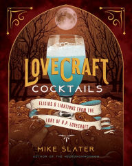 Title: Lovecraft Cocktails: Elixirs & Libations from the Lore of H. P. Lovecraft, Author: Mike Slater