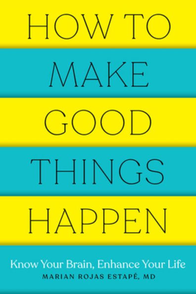 How to Make Good Things Happen: Know Your Brain, Enhance Life