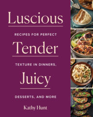 Title: Luscious, Tender, Juicy: Recipes for Perfect Texture in Dinners, Desserts, and More, Author: Kathy Hunt