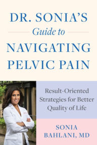 Title: Dr. Sonia's Guide to Navigating Pelvic Pain: Result-Oriented Strategies for Better Quality of Life, Author: Sonia Bahlani MD