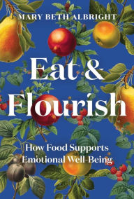 Title: Eat & Flourish: How Food Supports Emotional Well-Being, Author: Mary Beth Albright