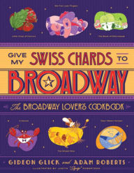 Free download e books Give My Swiss Chards to Broadway: The Broadway Lover's Cookbook by Gideon Glick, Adam D. Roberts, Justin "Squigs" Robertson, Gideon Glick, Adam D. Roberts, Justin "Squigs" Robertson