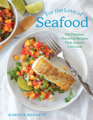 Title: For the Love of Seafood: 100 Flawless, Flavorful Recipes That Anyone Can Cook, Author: Karista Bennett