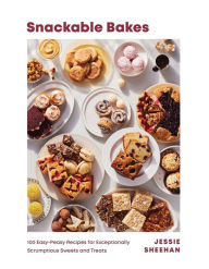 Title: Snackable Bakes: 100 Easy-Peasy Recipes for Exceptionally Scrumptious Sweets and Treats, Author: Jessie Sheehan