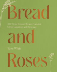 E book for mobile free download Bread and Roses: 100+ Grain Forward Recipes featuring Global Ingredients and Botanicals 9781682687444
