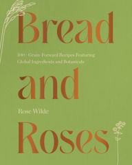 Free ebook downloads textbooks Bread and Roses: 100+ Grain Forward Recipes featuring Global Ingredients and Botanicals MOBI RTF in English 9781682687444 by Rose Wilde