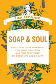 E-books free download italiano Soap & Soul: A Practical Guide to Minding Your Home, Your Body, and Your Spirit with Dr. Bronner's Magic Soaps by Lisa Bronner 9781682687833
